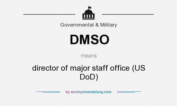 What does DMSO mean? It stands for director of major staff office (US DoD)