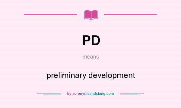 What does PD mean? It stands for preliminary development