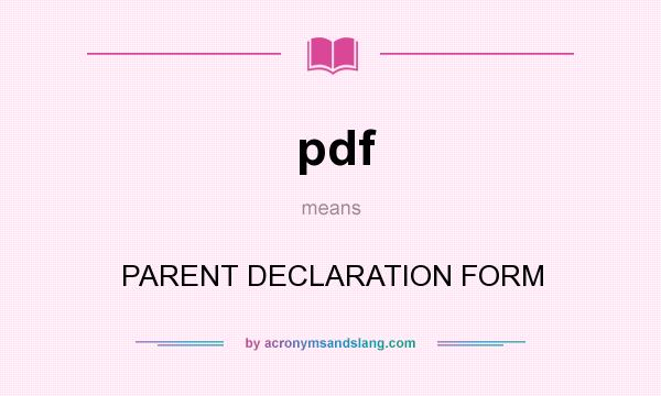 What does pdf mean? It stands for PARENT DECLARATION FORM