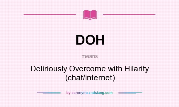 What does DOH mean? It stands for Deliriously Overcome with Hilarity (chat/internet)