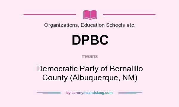 What does DPBC mean? It stands for Democratic Party of Bernalillo County (Albuquerque, NM)