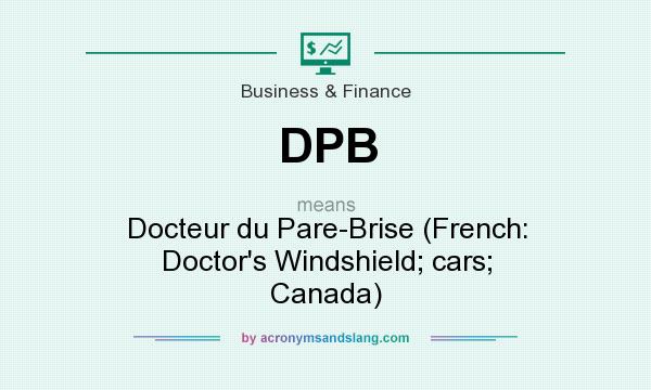 What does DPB mean? It stands for Docteur du Pare-Brise (French: Doctor`s Windshield; cars; Canada)