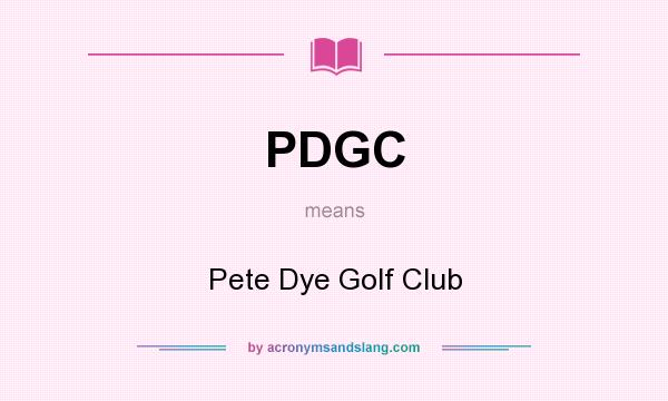 What does PDGC mean? It stands for Pete Dye Golf Club