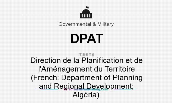 What does DPAT mean? It stands for Direction de la Planification et de l`Aménagement du Territoire (French: Department of Planning and Regional Development; Algéria)