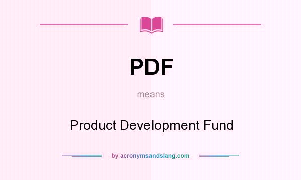 What does PDF mean? It stands for Product Development Fund