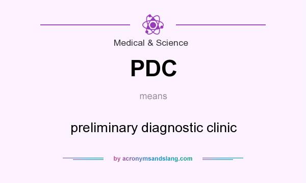 What does PDC mean? It stands for preliminary diagnostic clinic