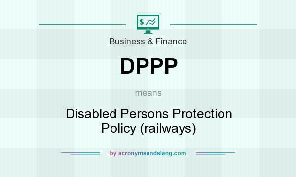What does DPPP mean? It stands for Disabled Persons Protection Policy (railways)