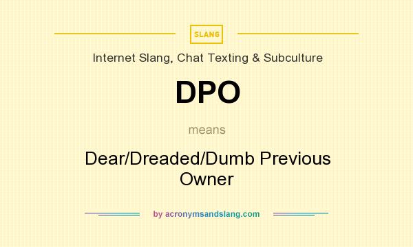 What does DPO mean? It stands for Dear/Dreaded/Dumb Previous Owner