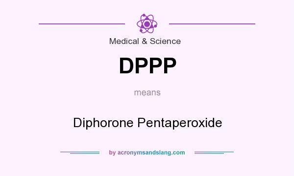 What does DPPP mean? It stands for Diphorone Pentaperoxide