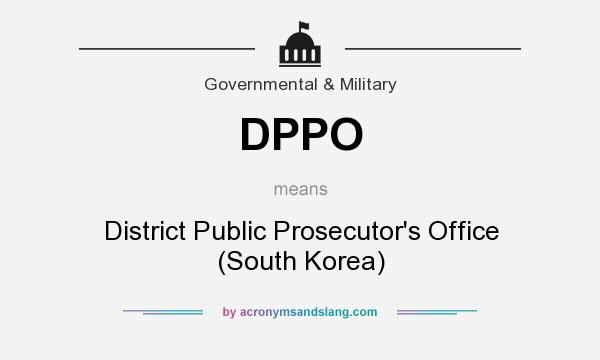 What does DPPO mean? It stands for District Public Prosecutor`s Office (South Korea)