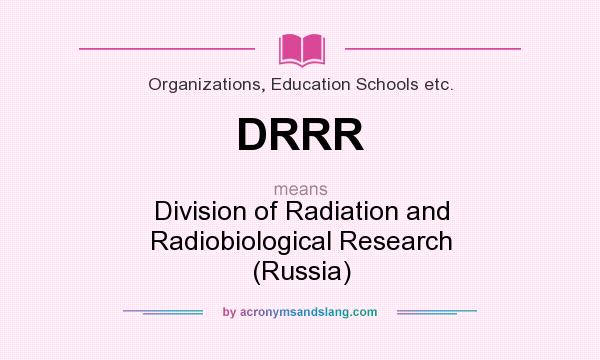 What does DRRR mean? It stands for Division of Radiation and Radiobiological Research (Russia)