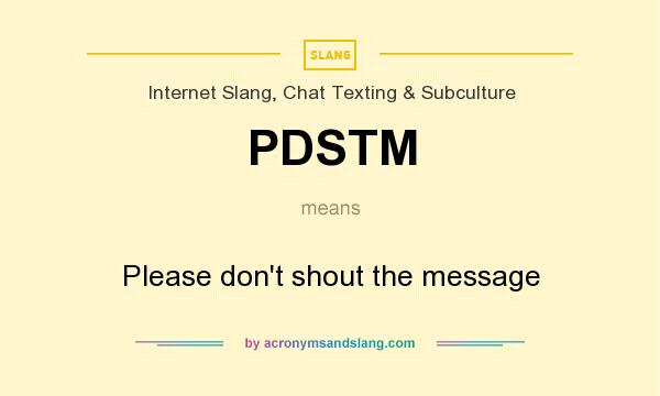 What does PDSTM mean? It stands for Please don`t shout the message