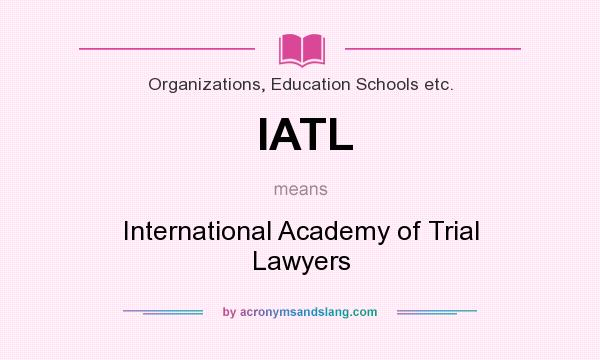 What does IATL mean? It stands for International Academy of Trial Lawyers