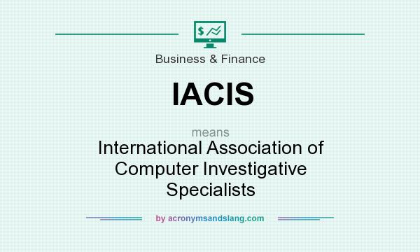 What does IACIS mean? It stands for International Association of Computer Investigative Specialists