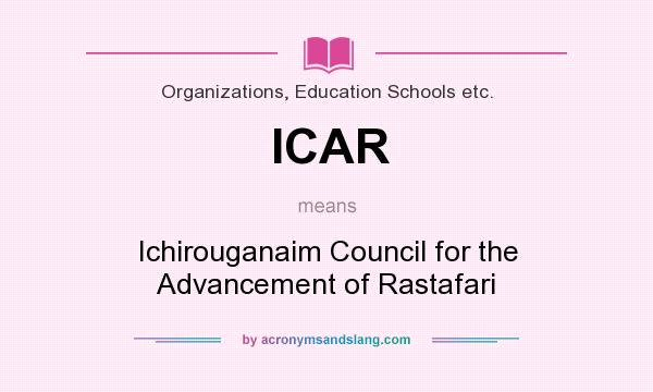 What does ICAR mean? It stands for Ichirouganaim Council for the Advancement of Rastafari