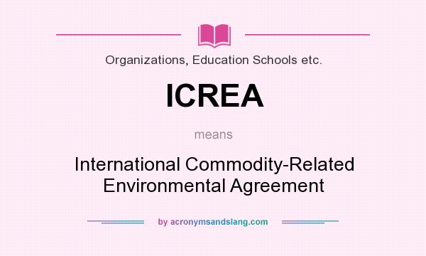 What does ICREA mean? It stands for International Commodity-Related Environmental Agreement