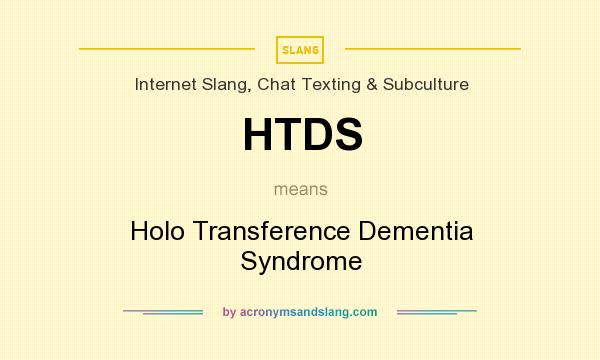 What does HTDS mean? It stands for Holo Transference Dementia Syndrome