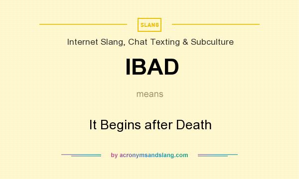 What does IBAD mean? It stands for It Begins after Death