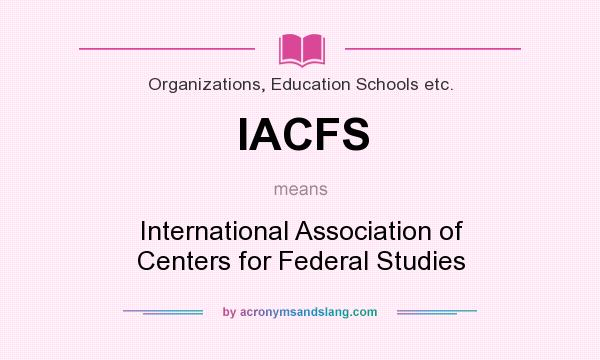 What does IACFS mean? It stands for International Association of Centers for Federal Studies