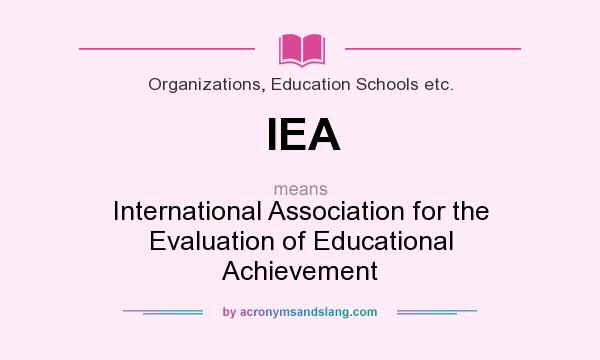 What does IEA mean? It stands for International Association for the Evaluation of Educational Achievement