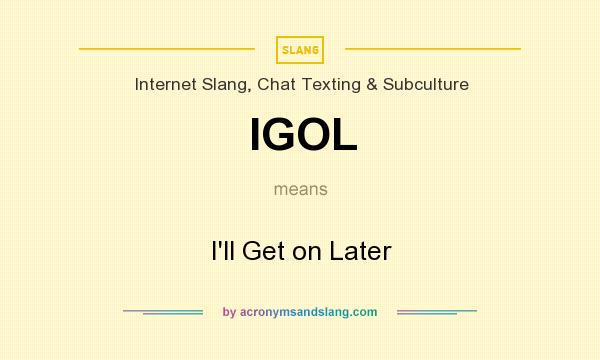 What does IGOL mean? It stands for I`ll Get on Later