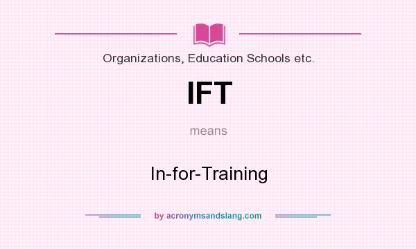 What does IFT mean? It stands for In-for-Training