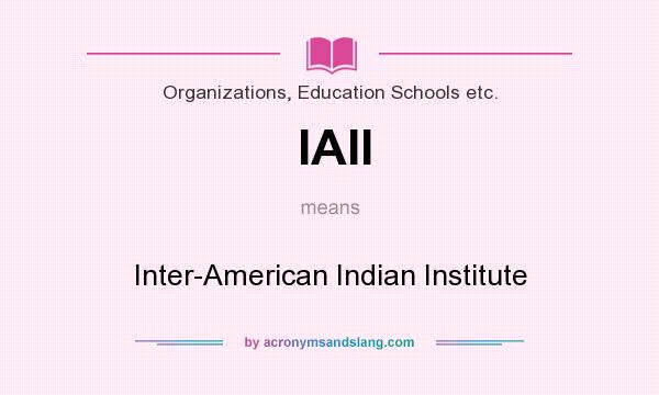 What does IAII mean? It stands for Inter-American Indian Institute