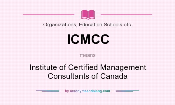 What does ICMCC mean? It stands for Institute of Certified Management Consultants of Canada
