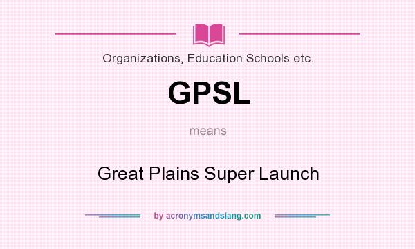 What does GPSL mean? It stands for Great Plains Super Launch