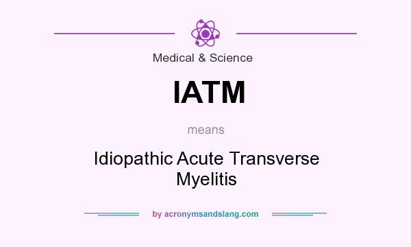 What does IATM mean? It stands for Idiopathic Acute Transverse Myelitis