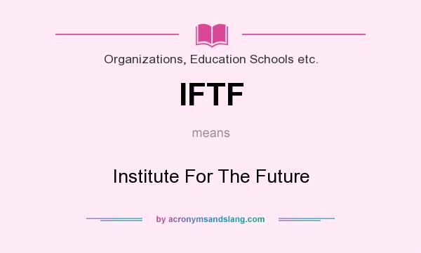What does IFTF mean? It stands for Institute For The Future