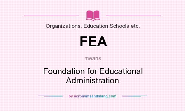 What does FEA mean? It stands for Foundation for Educational Administration
