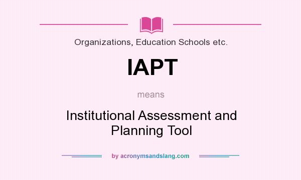 What does IAPT mean? It stands for Institutional Assessment and Planning Tool