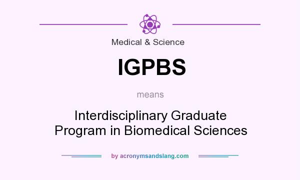 What does IGPBS mean? It stands for Interdisciplinary Graduate Program in Biomedical Sciences