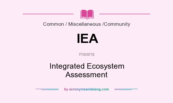 What does IEA mean? It stands for Integrated Ecosystem Assessment