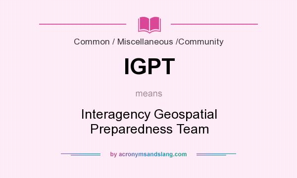 What does IGPT mean? It stands for Interagency Geospatial Preparedness Team