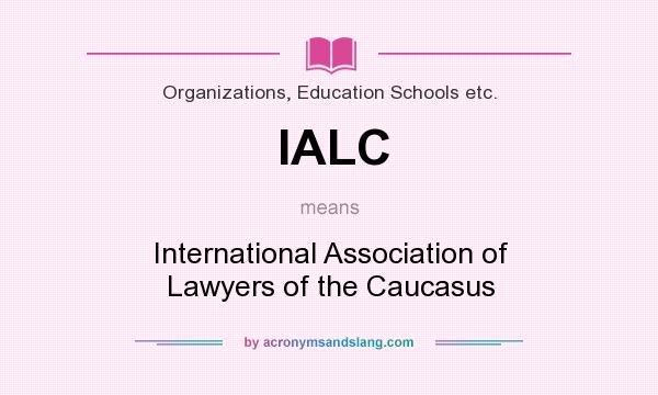 What does IALC mean? It stands for International Association of Lawyers of the Caucasus