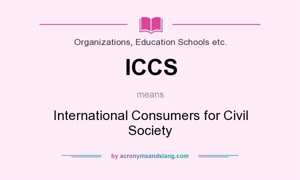 What does ICCS mean? It stands for International Consumers for Civil Society