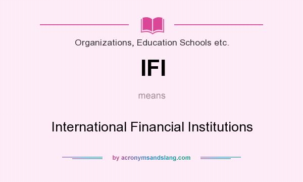 What does IFI mean? It stands for International Financial Institutions