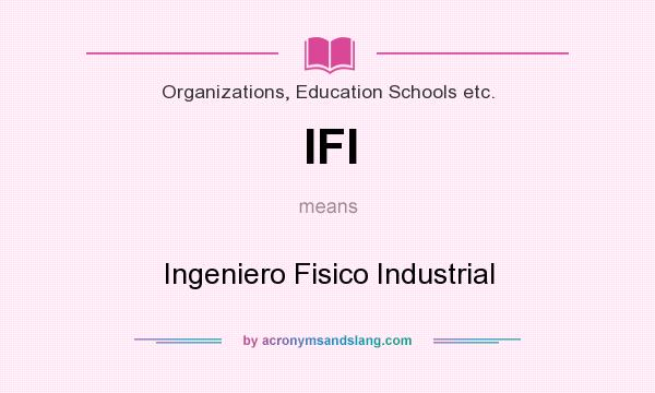 What does IFI mean? It stands for Ingeniero Fisico Industrial