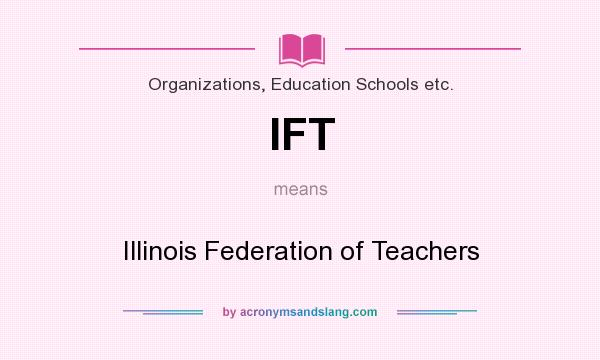 What does IFT mean? It stands for Illinois Federation of Teachers