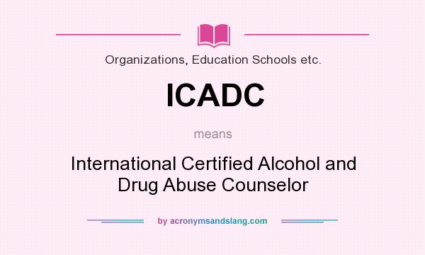 What does ICADC mean? It stands for International Certified Alcohol and Drug Abuse Counselor