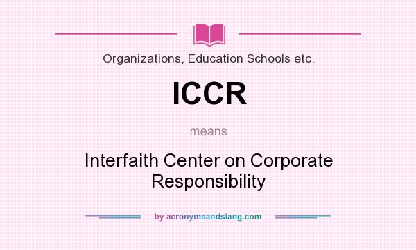 What does ICCR mean? It stands for Interfaith Center on Corporate Responsibility