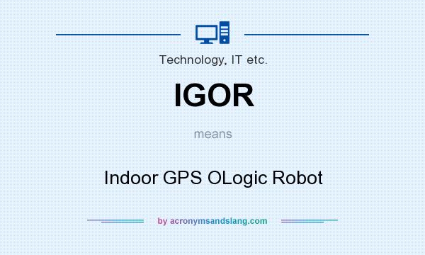 What does IGOR mean? It stands for Indoor GPS OLogic Robot