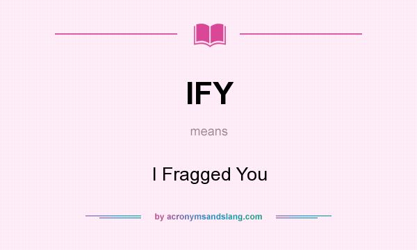 What does IFY mean? It stands for I Fragged You