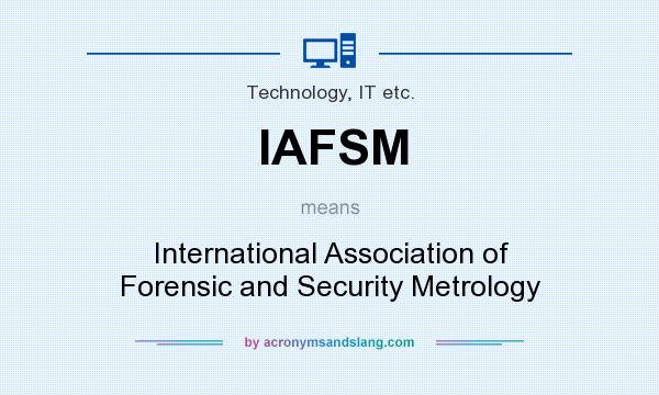 What does IAFSM mean? It stands for International Association of Forensic and Security Metrology