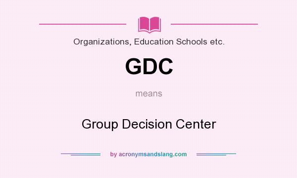What does GDC mean? It stands for Group Decision Center