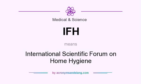 What does IFH mean? It stands for International Scientific Forum on Home Hygiene