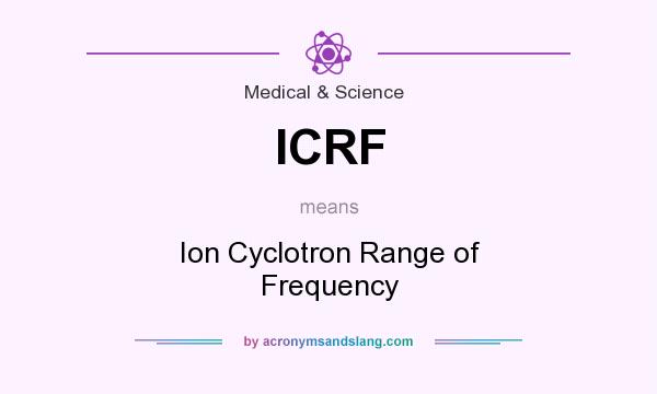 What does ICRF mean? It stands for Ion Cyclotron Range of Frequency