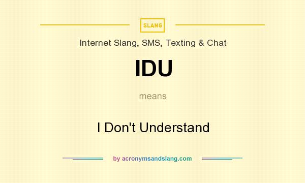 What does IDU mean? It stands for I Don`t Understand